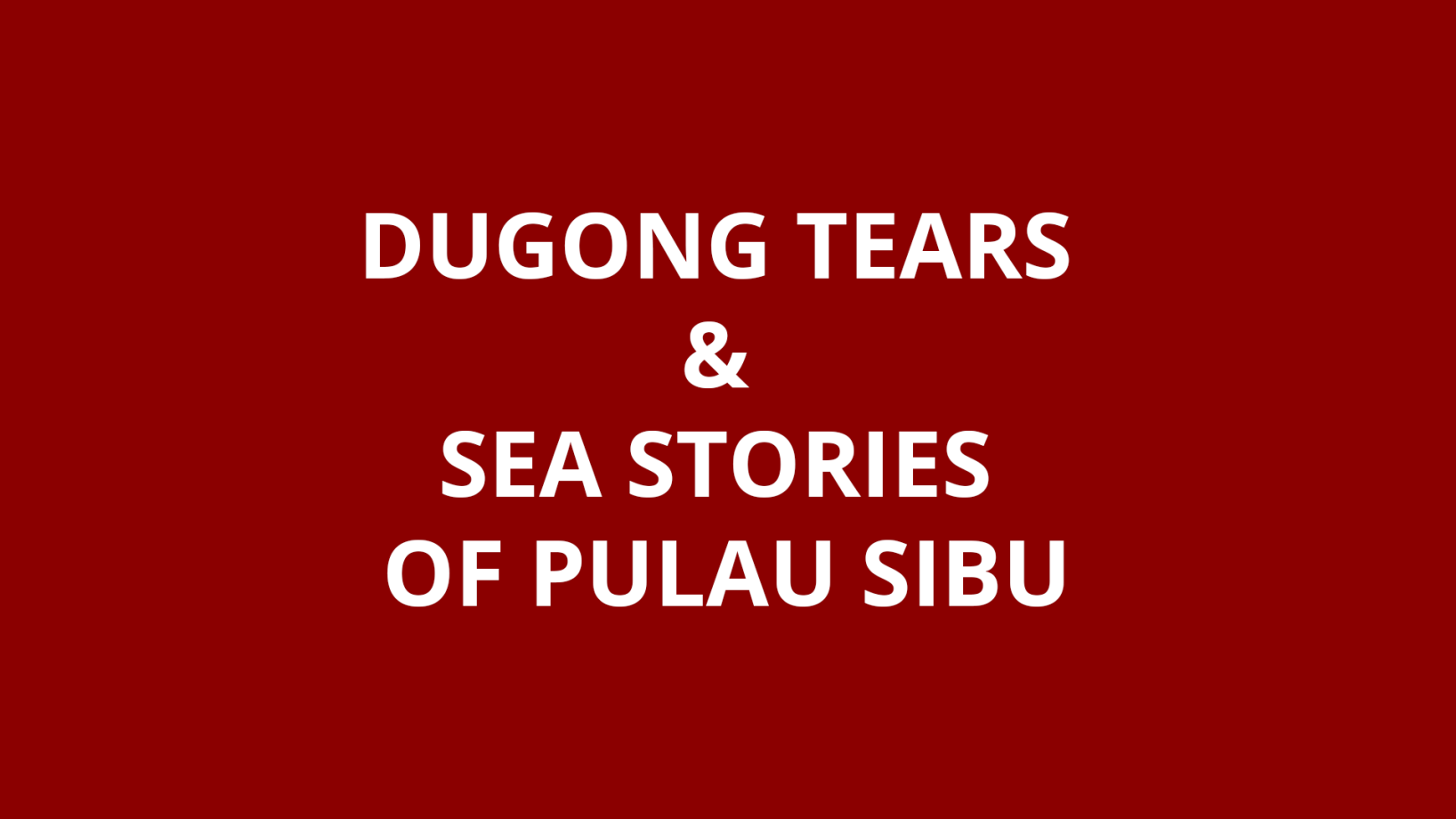 DUGONG TEARS & SEA STORIES OF PULAU SIBU